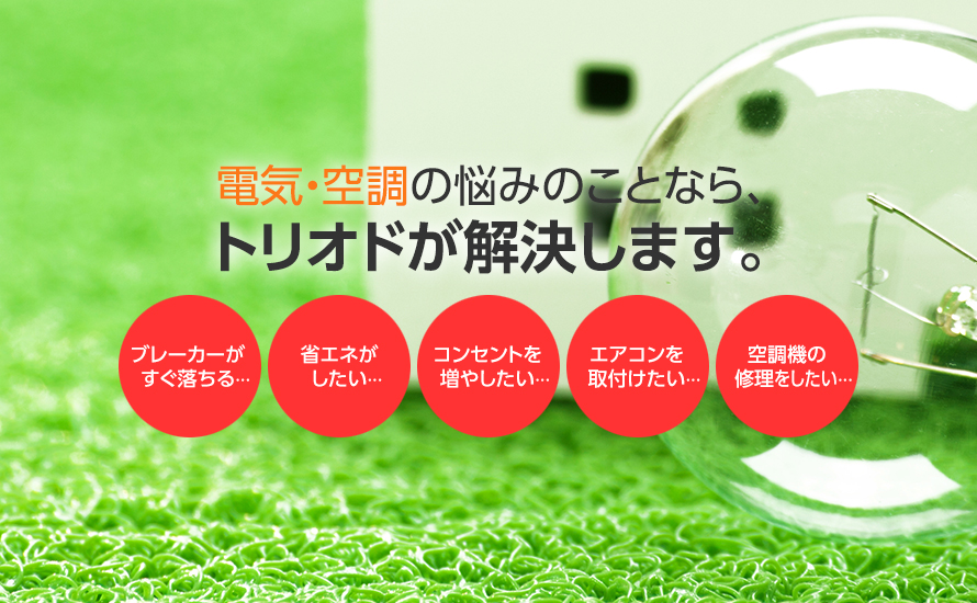 電気の悩みのことなら、トリオドが解決します。
